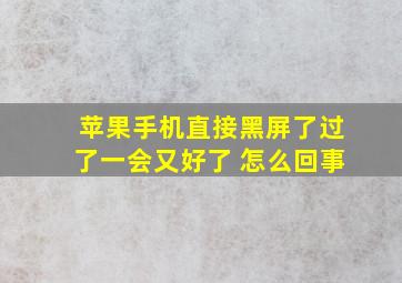 苹果手机直接黑屏了过了一会又好了 怎么回事