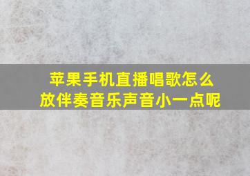 苹果手机直播唱歌怎么放伴奏音乐声音小一点呢