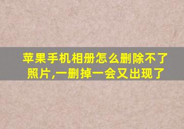 苹果手机相册怎么删除不了照片,一删掉一会又出现了