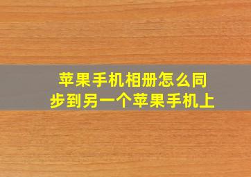 苹果手机相册怎么同步到另一个苹果手机上