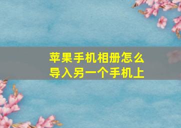 苹果手机相册怎么导入另一个手机上