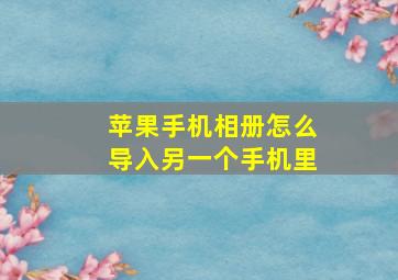 苹果手机相册怎么导入另一个手机里