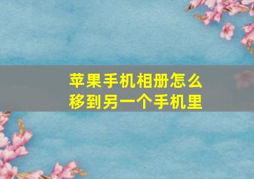 苹果手机相册怎么移到另一个手机里