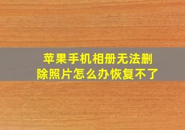 苹果手机相册无法删除照片怎么办恢复不了