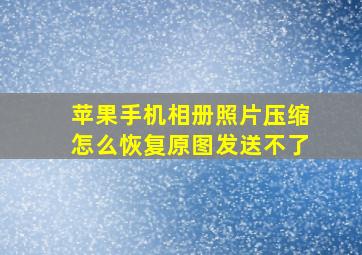 苹果手机相册照片压缩怎么恢复原图发送不了