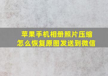 苹果手机相册照片压缩怎么恢复原图发送到微信