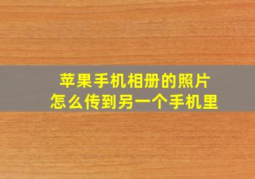 苹果手机相册的照片怎么传到另一个手机里