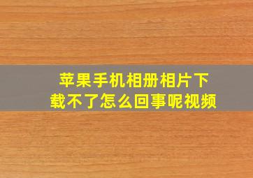 苹果手机相册相片下载不了怎么回事呢视频