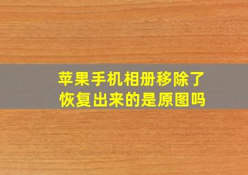 苹果手机相册移除了 恢复出来的是原图吗