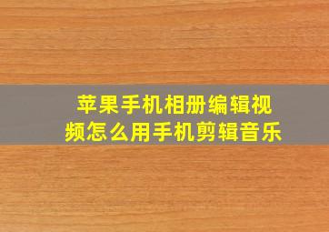 苹果手机相册编辑视频怎么用手机剪辑音乐