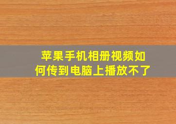 苹果手机相册视频如何传到电脑上播放不了