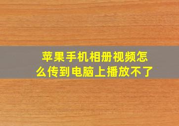 苹果手机相册视频怎么传到电脑上播放不了