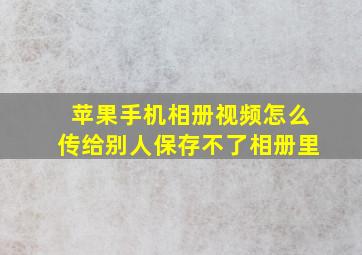 苹果手机相册视频怎么传给别人保存不了相册里