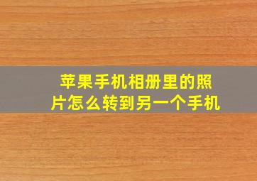 苹果手机相册里的照片怎么转到另一个手机