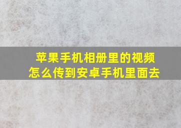 苹果手机相册里的视频怎么传到安卓手机里面去