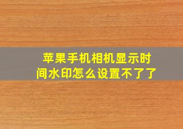 苹果手机相机显示时间水印怎么设置不了了