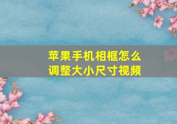 苹果手机相框怎么调整大小尺寸视频