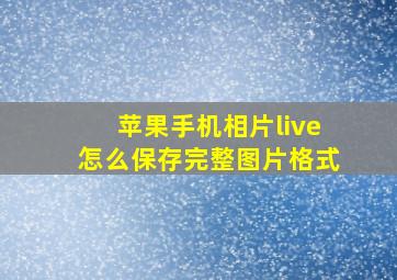 苹果手机相片live怎么保存完整图片格式