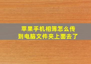 苹果手机相簿怎么传到电脑文件夹上面去了