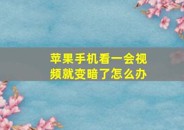 苹果手机看一会视频就变暗了怎么办