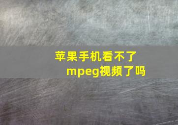 苹果手机看不了mpeg视频了吗