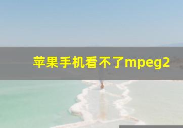 苹果手机看不了mpeg2