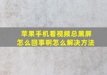 苹果手机看视频总黑屏怎么回事啊怎么解决方法