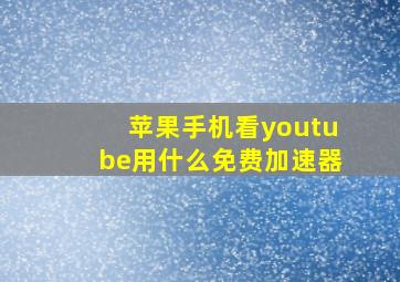 苹果手机看youtube用什么免费加速器