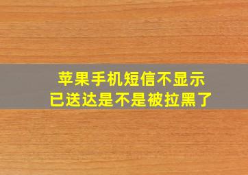 苹果手机短信不显示已送达是不是被拉黑了