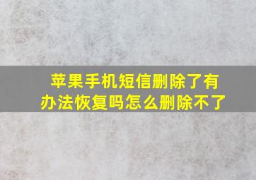 苹果手机短信删除了有办法恢复吗怎么删除不了