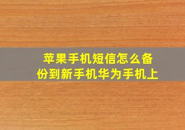 苹果手机短信怎么备份到新手机华为手机上