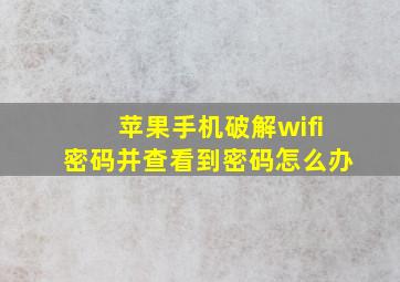 苹果手机破解wifi密码并查看到密码怎么办