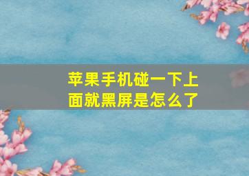 苹果手机碰一下上面就黑屏是怎么了