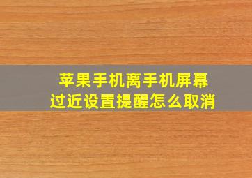 苹果手机离手机屏幕过近设置提醒怎么取消