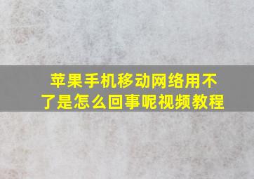 苹果手机移动网络用不了是怎么回事呢视频教程