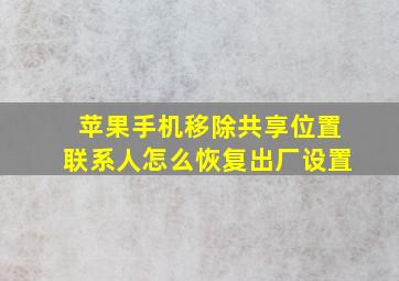 苹果手机移除共享位置联系人怎么恢复出厂设置