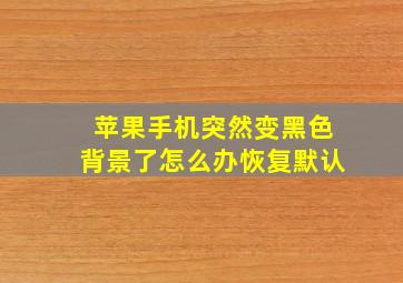 苹果手机突然变黑色背景了怎么办恢复默认