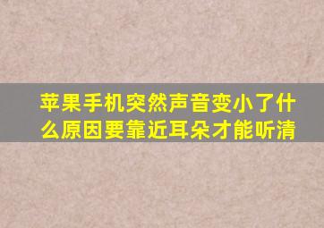 苹果手机突然声音变小了什么原因要靠近耳朵才能听清