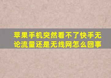 苹果手机突然看不了快手无论流量还是无线网怎么回事