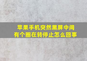 苹果手机突然黑屏中间有个圈在转停止怎么回事