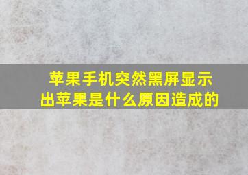 苹果手机突然黑屏显示出苹果是什么原因造成的