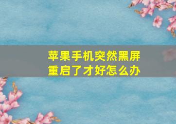 苹果手机突然黑屏重启了才好怎么办