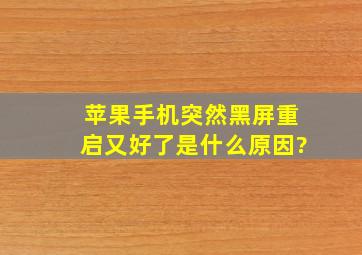 苹果手机突然黑屏重启又好了是什么原因?