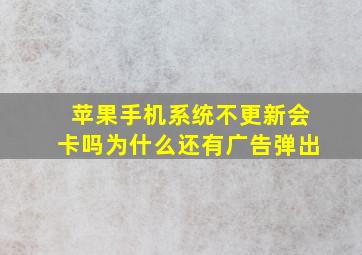 苹果手机系统不更新会卡吗为什么还有广告弹出