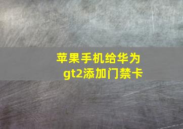 苹果手机给华为gt2添加门禁卡