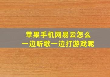 苹果手机网易云怎么一边听歌一边打游戏呢