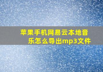 苹果手机网易云本地音乐怎么导出mp3文件