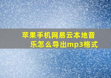 苹果手机网易云本地音乐怎么导出mp3格式