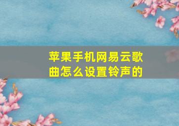 苹果手机网易云歌曲怎么设置铃声的