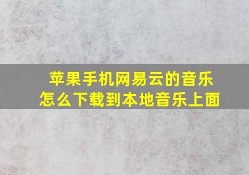 苹果手机网易云的音乐怎么下载到本地音乐上面